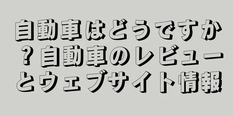 自動車はどうですか？自動車のレビューとウェブサイト情報