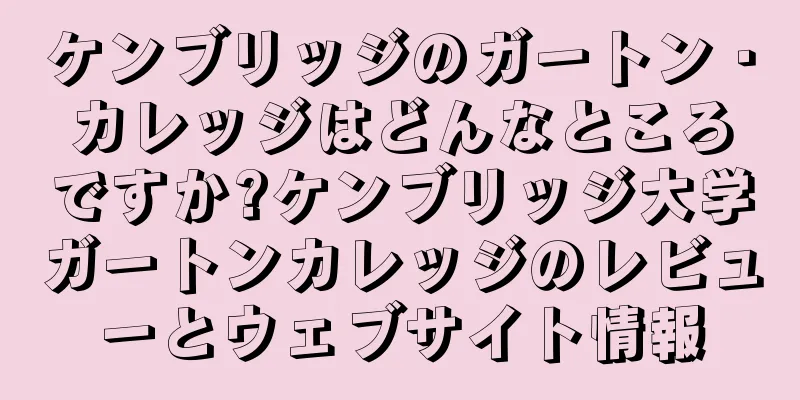 ケンブリッジのガートン・カレッジはどんなところですか?ケンブリッジ大学ガートンカレッジのレビューとウェブサイト情報