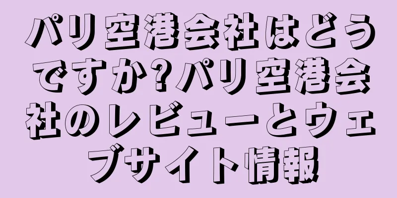 パリ空港会社はどうですか?パリ空港会社のレビューとウェブサイト情報