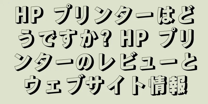 HP プリンターはどうですか? HP プリンターのレビューとウェブサイト情報