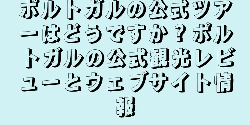 ポルトガルの公式ツアーはどうですか？ポルトガルの公式観光レビューとウェブサイト情報