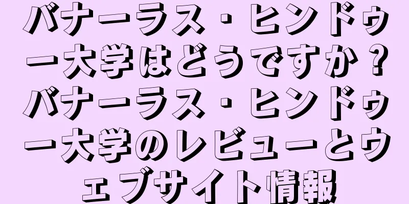 バナーラス・ヒンドゥー大学はどうですか？バナーラス・ヒンドゥー大学のレビューとウェブサイト情報