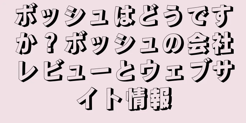 ボッシュはどうですか？ボッシュの会社レビューとウェブサイト情報