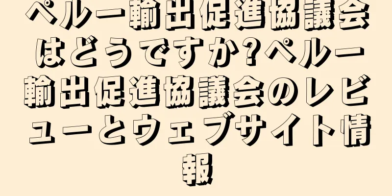 ペルー輸出促進協議会はどうですか?ペルー輸出促進協議会のレビューとウェブサイト情報