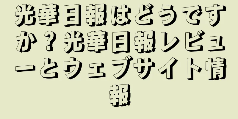 光華日報はどうですか？光華日報レビューとウェブサイト情報
