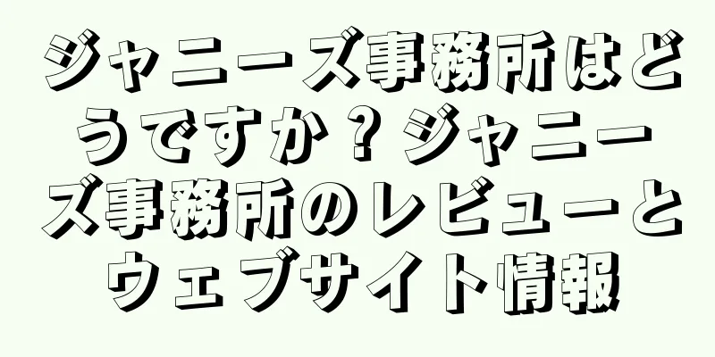 ジャニーズ事務所はどうですか？ジャニーズ事務所のレビューとウェブサイト情報