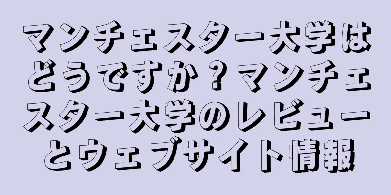 マンチェスター大学はどうですか？マンチェスター大学のレビューとウェブサイト情報
