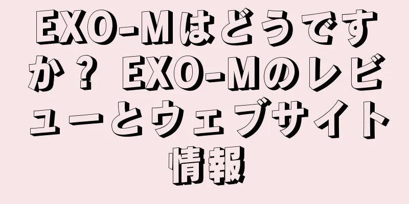 EXO-Mはどうですか？ EXO-Mのレビューとウェブサイト情報
