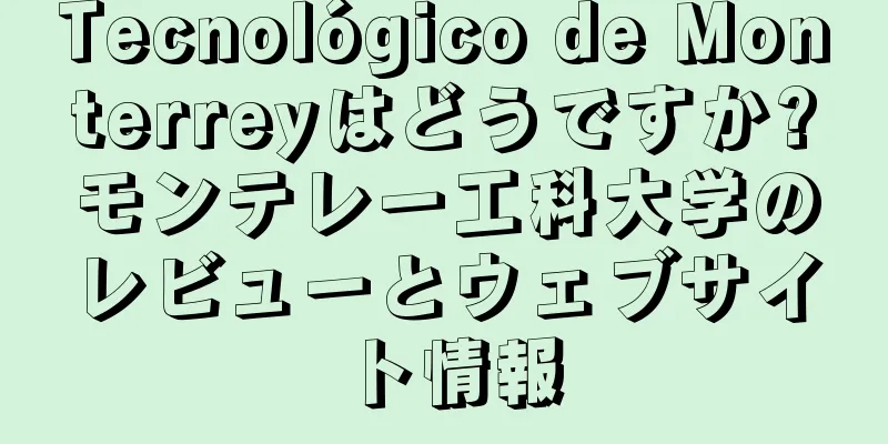 Tecnológico de Monterreyはどうですか?モンテレー工科大学のレビューとウェブサイト情報