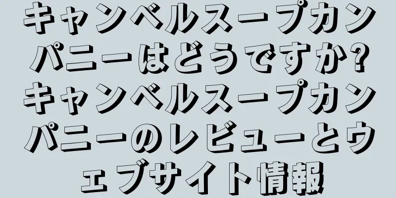 キャンベルスープカンパニーはどうですか?キャンベルスープカンパニーのレビューとウェブサイト情報