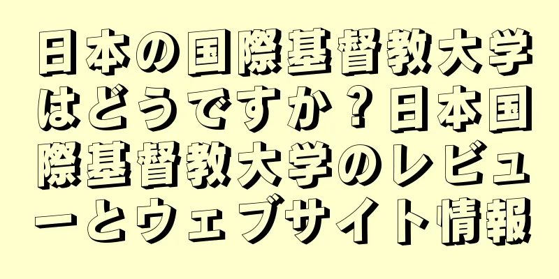 日本の国際基督教大学はどうですか？日本国際基督教大学のレビューとウェブサイト情報