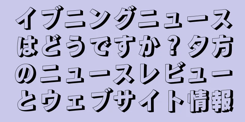 イブニングニュースはどうですか？夕方のニュースレビューとウェブサイト情報