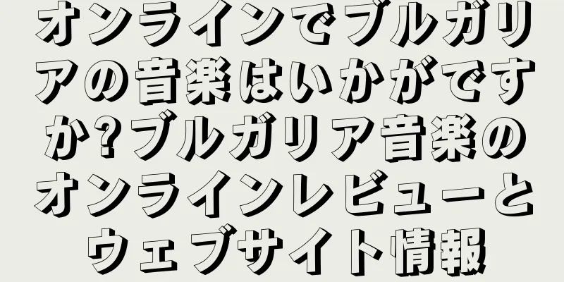 オンラインでブルガリアの音楽はいかがですか?ブルガリア音楽のオンラインレビューとウェブサイト情報