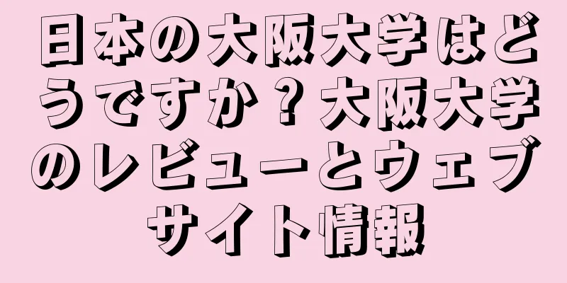 日本の大阪大学はどうですか？大阪大学のレビューとウェブサイト情報