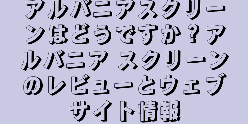 アルバニアスクリーンはどうですか？アルバニア スクリーンのレビューとウェブサイト情報