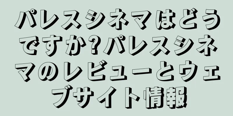 パレスシネマはどうですか?パレスシネマのレビューとウェブサイト情報