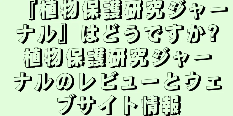 『植物保護研究ジャーナル』はどうですか?植物保護研究ジャーナルのレビューとウェブサイト情報