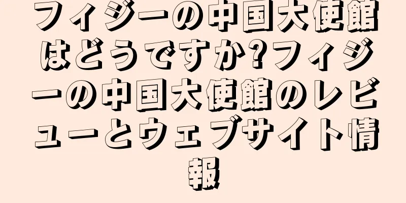 フィジーの中国大使館はどうですか?フィジーの中国大使館のレビューとウェブサイト情報