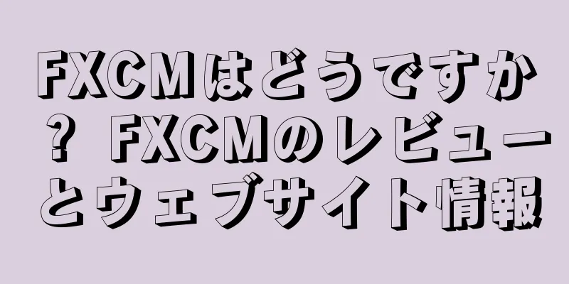 FXCMはどうですか？ FXCMのレビューとウェブサイト情報