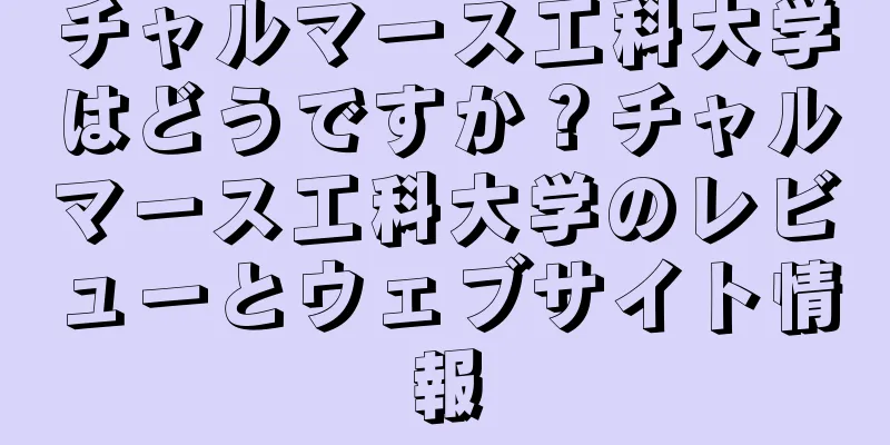 チャルマース工科大学はどうですか？チャルマース工科大学のレビューとウェブサイト情報
