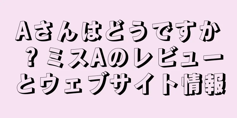Aさんはどうですか？ミスAのレビューとウェブサイト情報