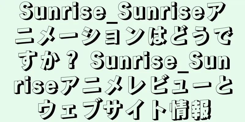 Sunrise_Sunriseアニメーションはどうですか？ Sunrise_Sunriseアニメレビューとウェブサイト情報