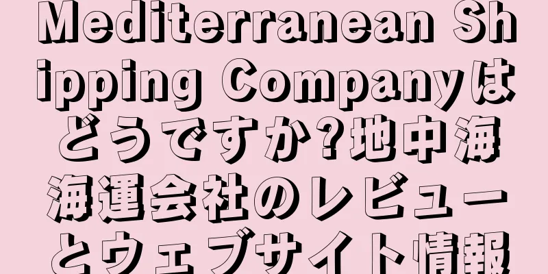 Mediterranean Shipping Companyはどうですか?地中海海運会社のレビューとウェブサイト情報