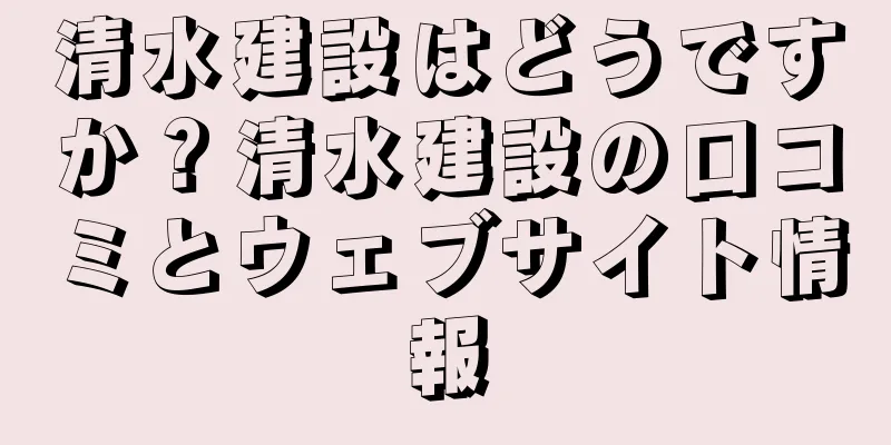 清水建設はどうですか？清水建設の口コミとウェブサイト情報