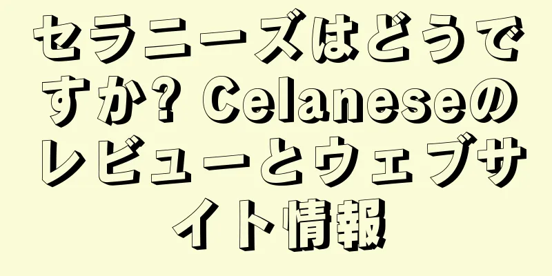 セラニーズはどうですか? Celaneseのレビューとウェブサイト情報