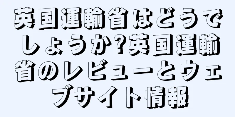英国運輸省はどうでしょうか?英国運輸省のレビューとウェブサイト情報