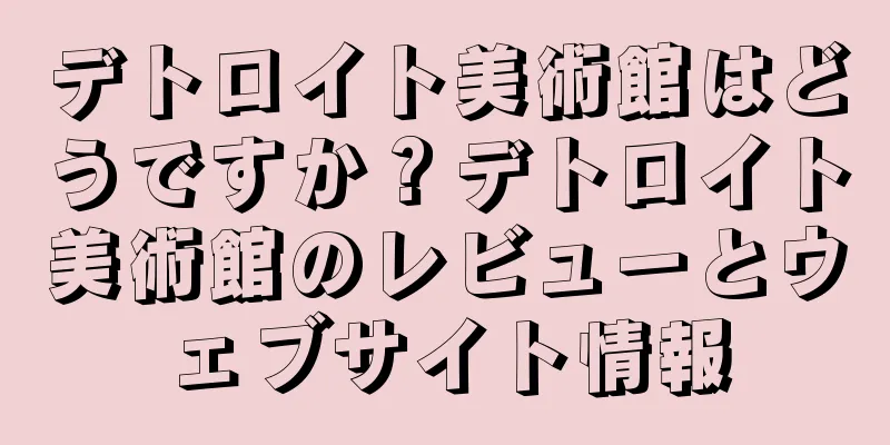 デトロイト美術館はどうですか？デトロイト美術館のレビューとウェブサイト情報