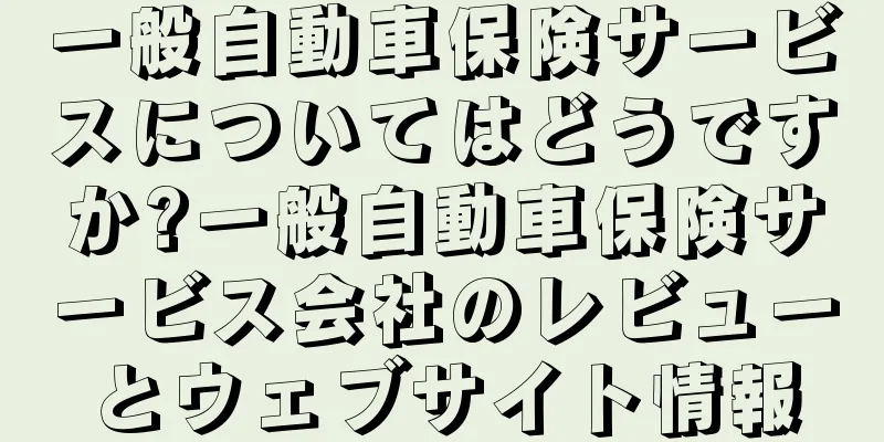 一般自動車保険サービスについてはどうですか?一般自動車保険サービス会社のレビューとウェブサイト情報
