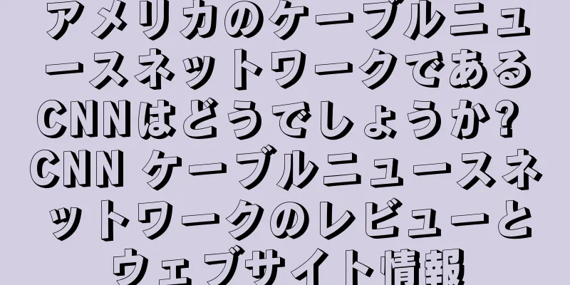 アメリカのケーブルニュースネットワークであるCNNはどうでしょうか? CNN ケーブルニュースネットワークのレビューとウェブサイト情報