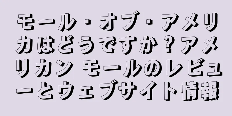 モール・オブ・アメリカはどうですか？アメリカン モールのレビューとウェブサイト情報