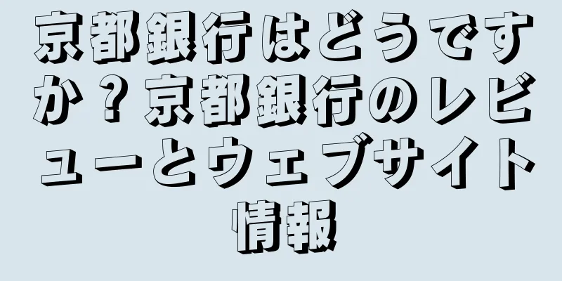 京都銀行はどうですか？京都銀行のレビューとウェブサイト情報