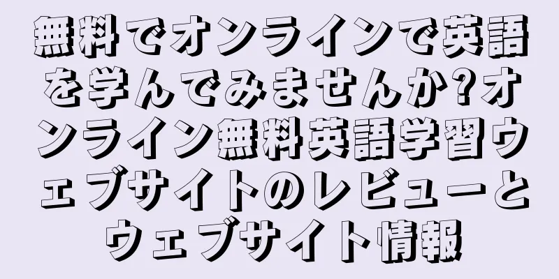 無料でオンラインで英語を学んでみませんか?オンライン無料英語学習ウェブサイトのレビューとウェブサイト情報