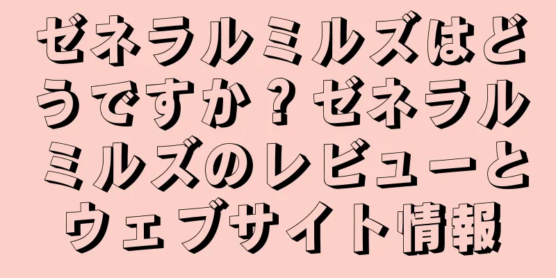 ゼネラルミルズはどうですか？ゼネラルミルズのレビューとウェブサイト情報