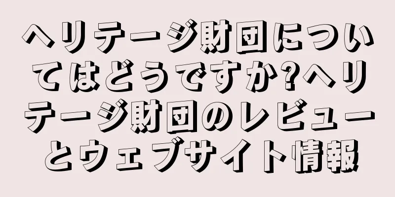 ヘリテージ財団についてはどうですか?ヘリテージ財団のレビューとウェブサイト情報