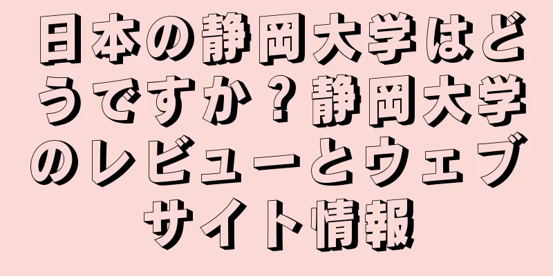 日本の静岡大学はどうですか？静岡大学のレビューとウェブサイト情報