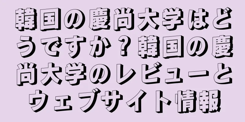 韓国の慶尚大学はどうですか？韓国の慶尚大学のレビューとウェブサイト情報