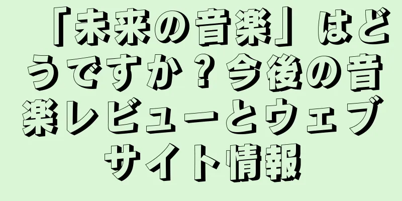 「未来の音楽」はどうですか？今後の音楽レビューとウェブサイト情報