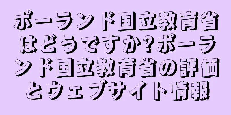 ポーランド国立教育省はどうですか?ポーランド国立教育省の評価とウェブサイト情報