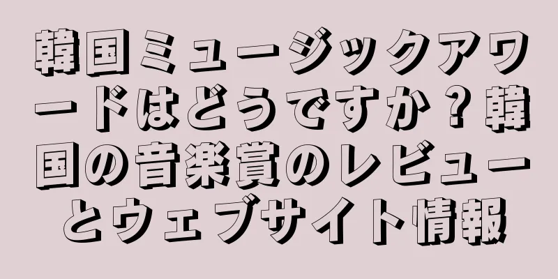 韓国ミュージックアワードはどうですか？韓国の音楽賞のレビューとウェブサイト情報