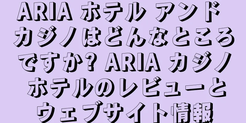ARIA ホテル アンド カジノはどんなところですか? ARIA カジノ ホテルのレビューとウェブサイト情報