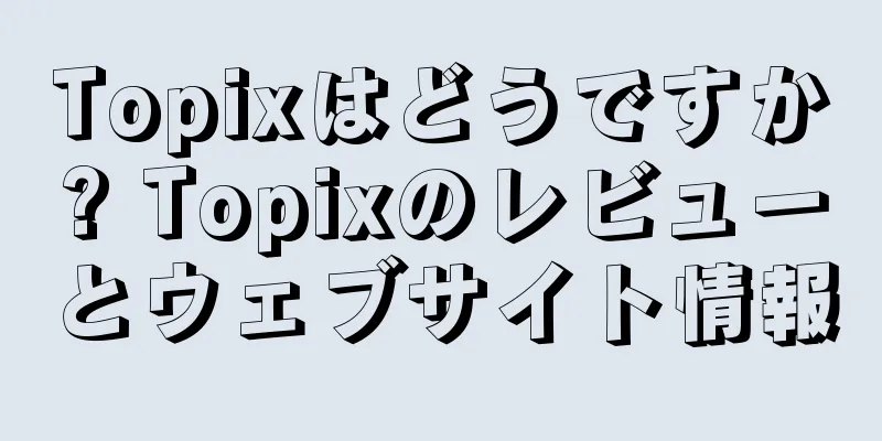 Topixはどうですか? Topixのレビューとウェブサイト情報