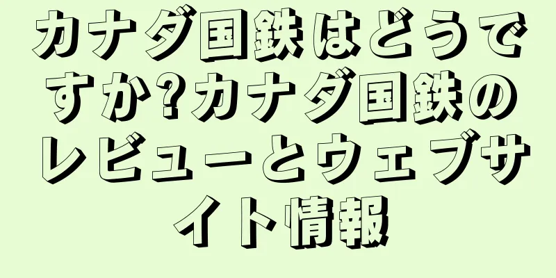 カナダ国鉄はどうですか?カナダ国鉄のレビューとウェブサイト情報