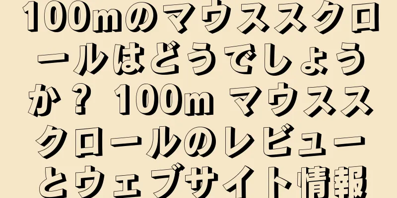 100mのマウススクロールはどうでしょうか？ 100m マウススクロールのレビューとウェブサイト情報