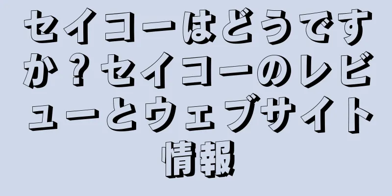 セイコーはどうですか？セイコーのレビューとウェブサイト情報