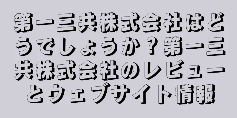 第一三共株式会社はどうでしょうか？第一三共株式会社のレビューとウェブサイト情報