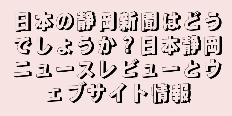 日本の静岡新聞はどうでしょうか？日本静岡ニュースレビューとウェブサイト情報